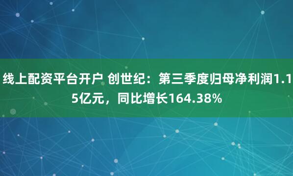 线上配资平台开户 创世纪：第三季度归母净利润1.15亿元，同比增长164.38%