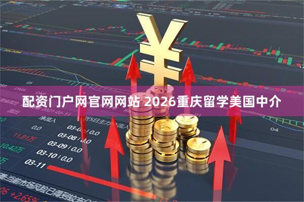 配资门户网官网网站 2026重庆留学美国中介