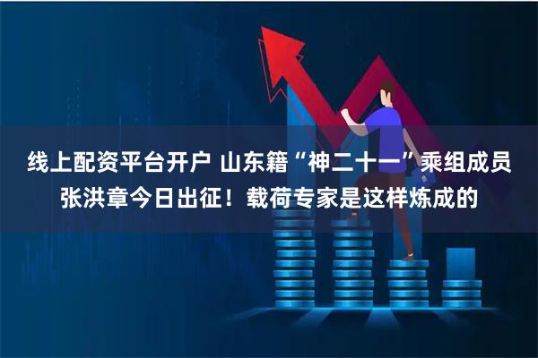 线上配资平台开户 山东籍“神二十一”乘组成员张洪章今日出征!载荷专家是这样炼成的
