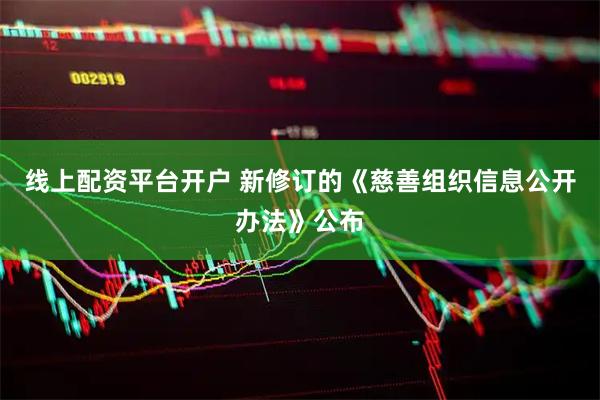 线上配资平台开户 新修订的《慈善组织信息公开办法》公布