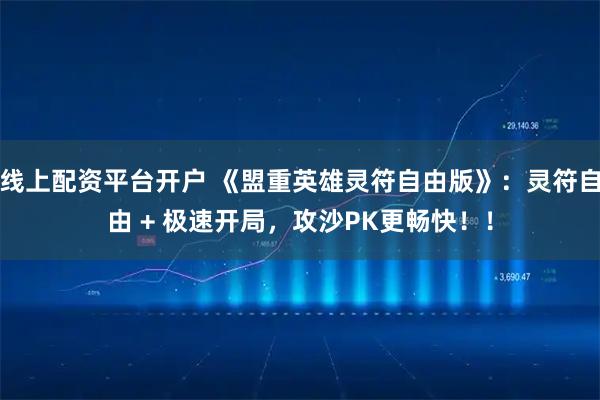 线上配资平台开户 《盟重英雄灵符自由版》：灵符自由 + 极速开局，攻沙PK更畅快！！