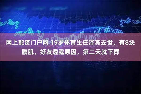 网上配资门户网 19岁体育生任泽宾去世，有8块腹肌，好友透露原因，第二天就下葬