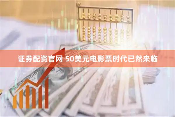 证券配资官网 50美元电影票时代已然来临