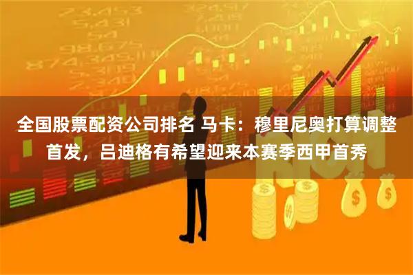 全国股票配资公司排名 马卡：穆里尼奥打算调整首发，吕迪格有希望迎来本赛季西甲首秀