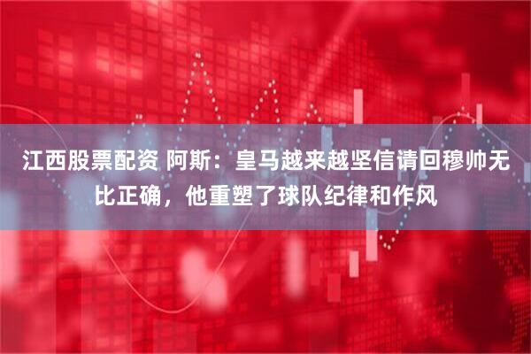 江西股票配资 阿斯：皇马越来越坚信请回穆帅无比正确，他重塑了球队纪律和作风
