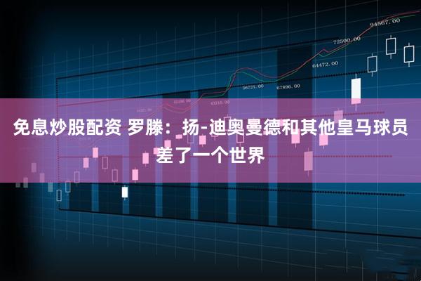 免息炒股配资 罗滕：扬-迪奥曼德和其他皇马球员差了一个世界